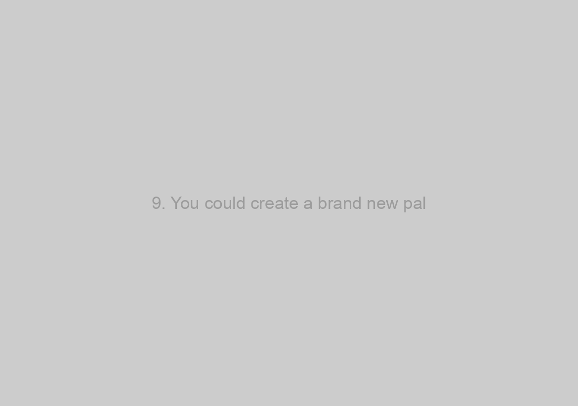 9. You could create a brand new pal